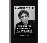 Gabor mate: WER HAT DIR BEIGELEGT, SO ZU LEBEN? Die Dinge, die wir normal nennen