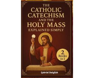 Gabriel Dalglis The Catholic Catechism and the Holy Mass Explained S (Tascabile)
