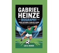 GABRIEL HEINZE BIOGRAPHY: FIERCE DEFENDER, FEARLESS LEADER -: From Rosario Streets to The World's Biggest Stages