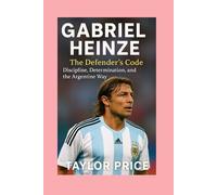 GABRIEL HEINZE -BIOGRAPHY: The Defender's Code-Discipline, Determination, and the Argentine Way