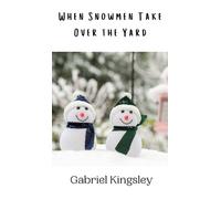 Gabriel Kingsley When Snowmen Take Over the Yard (Copertina rigida)