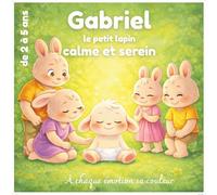 Gabriel le petit lapin calme et serein: Apprivoiser, comprendre et gérer ses émotions - émotions par couleurs pour les enfants de 2 à 5 ans, apprendre à se calmer, se détendre sans stress
