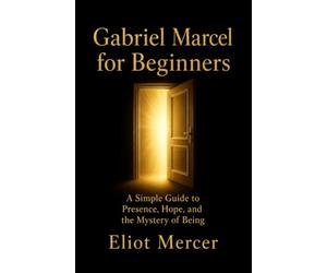 Gabriel Marcel for Beginners: A Simple Guide to Presence, Hope, and the Mystery of Being