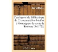 Gabriel Martin Catalogue de la Bibliothèque Du Chasteau de Rambouill (Tascabile)
