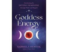 Goddess Energy: Awakening the Divine Feminine through Myth and Magick