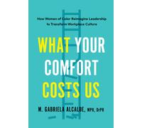 What Your Comfort Costs Us: How Women of Color Reimagine Leadership to Transform Workplace Culture