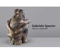Gabriela Spector. Abbracci e abbandoni. Sculture, dipinti e disegni 1997-2021. Ediz. illustrata