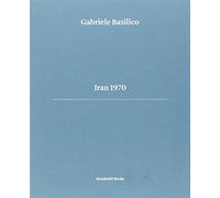Gabriele Basilico. Iran 1970. Ediz. multilingue