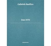 Gabriele Basilico. Iran 1970. Ediz. multilingue - Doninelli Luca, Basilico...