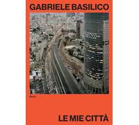 Gabriele Basilico. Le Mie Città - - 2023