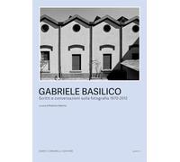 GABRIELE BASILICO. SCRITTI E CONVERSAZIONI SULLA FOTOGRAFIA 1970-2012 -