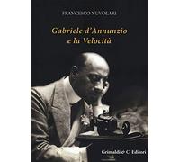 Gabriele D’Annunzio e la velocità. Ediz. illustrata