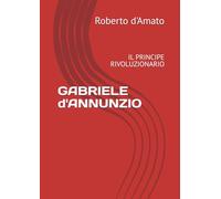GABRIELE d'ANNUNZIO: IL PRINCIPE RIVOLUZIONARIO
