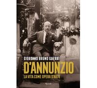 Gabriele D'Annunzio. La vita come opera d'arte - Guerri Giordano Bruno