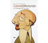 Gabriele D'Annunzio. Le immagini di un mito
