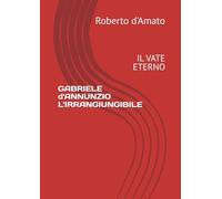 GABRIELE d'ANNUNZIO L'IRRANGIUNGIBILE: IL VATE ETERNO