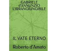 GABRIELE d'ANNUNZIO L'IRRANGIUNGIBILE: IL VATE ETERNO
