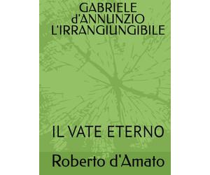 GABRIELE d'ANNUNZIO L'IRRANGIUNGIBILE: IL VATE ETERNO