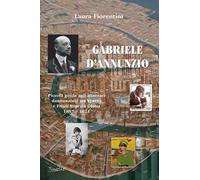 Gabriele d'Annunzio. Piccola guida agli itinerari dannunziani tra Veneto e Friuli Venezia Giulia 1887-1921
