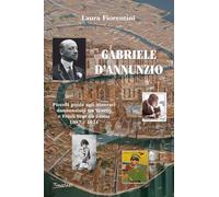 Gabriele d'Annunzio. Piccola guida agli itinerari dannunziani tra Veneto e Friuli Venezia Giulia 1887-1921