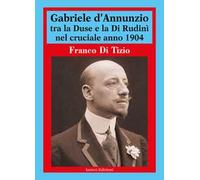 Gabriele d'Annunzio tra la Duse e la Di Rudinì nel cruciale anno 1904