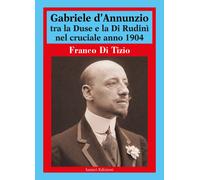Gabriele d'Annunzio tra la Duse e la Di Rudinì nel cruciale anno 1904 - Di...