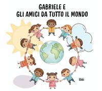 Gabriele e gli amici da tutto il mondo: Un’avventura di amicizia, giochi e culture diverse per bambini curiosi (5-8 anni)