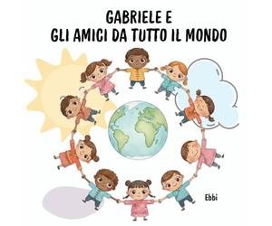 Gabriele e gli amici da tutto il mondo: Un’avventura di amicizia, giochi e culture diverse per bambini curiosi (5-8 anni)