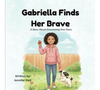 Gabriella Finds Her Brave: A Story About Overcoming Your Fears