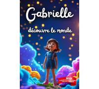 Gabrielle découvre le monde: Livre personnalisé prénom, mini-histoires magiques, aventures, confiance en soi, leçons de vie, affirmations positives, ... famille, endormissement paisible : Gabrielle