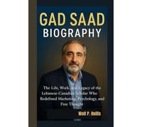 GAD SAAD BIOGRAPHY: The Life, Work, and Legacy of the Lebanese-Canadian Scholar Who Redefined Marketing, Psychology, and Free Thought