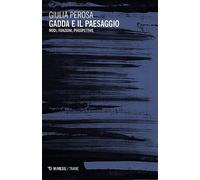 Gadda e il paesaggio. Modi, funzioni, prospettive - Perosa Giulia