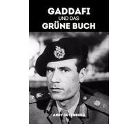 Gaddafi Und Das Grüne Buch: Eine kritische Studie über Aufstieg, Fall und politische Philosophie des libyschen Führers und die Lehren aus ungezügelter Macht