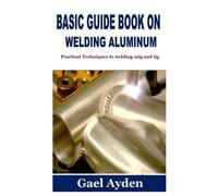 Gael Ayden Basic Guide Book on Welding Aluminum (Tascabile)