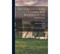 Gaelic Incantations, Charms, And Blessings Of The Hebrides (Tascabile)