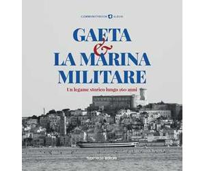 Gaeta e la Marina Militare. Un legame storico lungo 160 anni