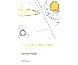 Gaeta, Giancarlo. - Le cose come sono. etica, politica, religione.