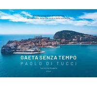 Gaeta senza tempo. Viaggio fotografico alla scoperta del suo volto, della sua voce e della sua anima. Ediz. illustrata
