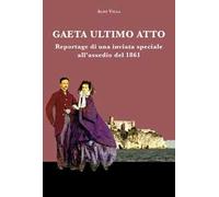 Gaeta ultimo atto. Reportage di una inviata speciale all'assedio del 1861