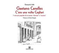 Gaetano Canelles. C'era una volta Cagliari. I versi più popolari di un poeta «classista» e «osceno»