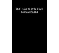 Gag Gifts For Men ,Shit I Have To Write Down Because I’m Old: Funny Saying Sarcastic Retirement for Office ,Dad, Grandma, Grandpa ,Adults, Women Blank Lined Notebook Journal