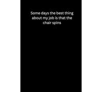 Gag Gifts For Men ,Some days the best thing about my job is that the chair spins: Funny Saying Sarcastic Work For Office ,Coworkers, Employees, Adults, Boss ,Women Blank Lined Notebook Journal