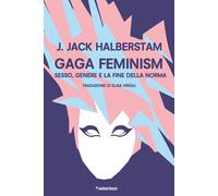Halberstam J. Jack - Gaga Feminism. Sesso, Genere E La Fine Della Norma