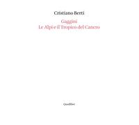 Gaggini. Le Alpi e il tropico del cancro - Berti Cristiano