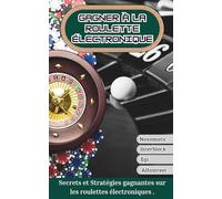 GAGNER à la ROULETTE ÉLECTRONIQUE: Secrets et stratégies gagnantes sur les roulettes électronique .