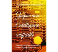 Gagner avec l’intelligence artificielle: Stratégies pratiques pour créer votre richesse numérique