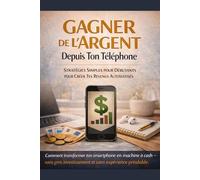 Gagner de l'argent , depuis ton telephone: Stratégie simple pour débutant pour créer tes revenus automatisé