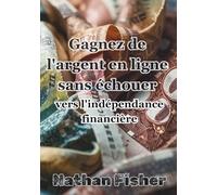 Gagner de l'Argent en Ligne Sans Échouer :Le Chemin Vers l'Indépendance Financière: Un guide pratique, honnête et sans détours pour éviter les erreurs les plus courantes, utiliser l'IA de manière intelligente et construire des revenus en ligne durables d