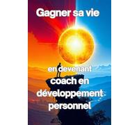 Gagner sa vie en devenant coach en développement personnel: et transformer votre passion en métier