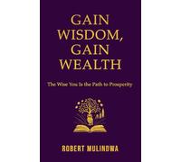 Gain Wisdom, Gain Wealth: The Wise You is the Path to Prosperity